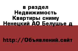  в раздел : Недвижимость » Квартиры сниму . Ненецкий АО,Белушье д.